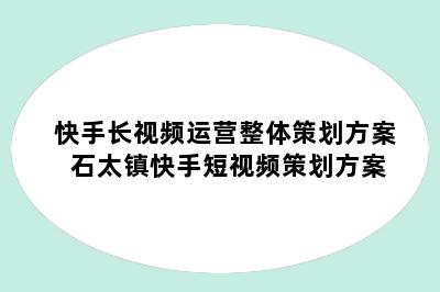 快手长视频运营整体策划方案 石太镇快手短视频策划方案